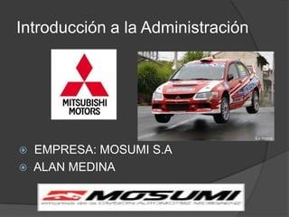 Introducción a la Administración




   EMPRESA: MOSUMI S.A
   ALAN MEDINA
 