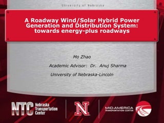 A Roadway Wind/Solar Hybrid Power
Generation and Distribution System:
   towards energy-plus roadways



                 Mo Zhao

       Academic Advisor: Dr. Anuj Sharma

       University of Nebraska-Lincoln
 