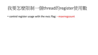 我要怎麼限制一個thread的register使用數
• control register usage with the nvcc flag: --maxrregcount
 