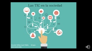Las TIC en la sociedad
Escutia Yañez Juan Pablo Grupo:
M1C1G19-026
 