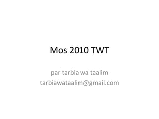 Mos 2010 TWT 
par tarbia wa taalim 
tarbiawataalim@gmail.com 
 