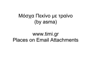 Μόσχα Πεκίνο με τραίνο
(by asma)
www.timi.gr
Places on Email Attachments
 