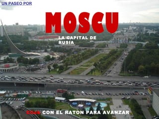 UN PASEO POR




                  LA CAPITAL DE
                  RUSIA




         Click CON EL RATON PARA AVANZAR
 