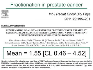 Fractionation in prostate cancer
Int J Radiat Oncol Biol Phys
2011;79:195–201

Mean = 1.55 [CL 0.46 – 4.52]

 