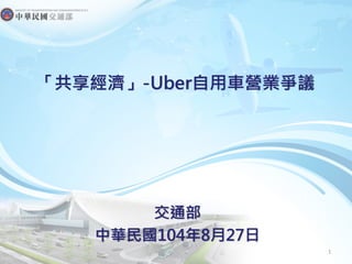 「共享經濟」-Uber自用車營業爭議
交通部
中華民國104年8月27日
1
 