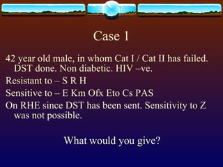 Case 1 42 year old male, in whom Cat I / Cat II has failed. DST done. Non diabetic. HIV –ve. Resistant to – S R H Sensitive to – E Km Ofx Eto Cs PAS On RHE since DST has been sent. Sensitivity to Z was not possible. What would you give? 