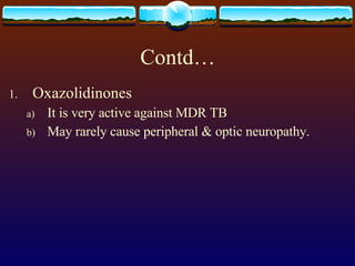 Contd… Oxazolidinones It is very active against MDR TB May rarely cause peripheral & optic neuropathy. 