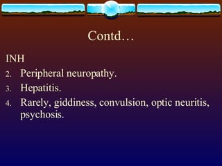 Contd… INH Peripheral neuropathy. Hepatitis. Rarely, giddiness, convulsion, optic neuritis, psychosis. 
