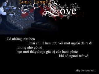 Có những ước hẹn  ...mãi chỉ là hẹn ước với một người đã ra đi  nhưng nhờ có nó  bạn mới thấy được giá trị của hạnh phúc  ...khi có người trở về. Mày làm được mà… 