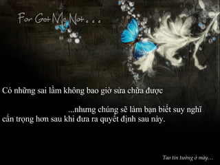 Có những sai lầm không bao giờ sửa chữa được ...nhưng chúng sẽ làm bạn biết suy nghĩ  cẩn trọng hơn sau khi đưa ra quyết định sau này. Tao tin tưởng ở mày… 