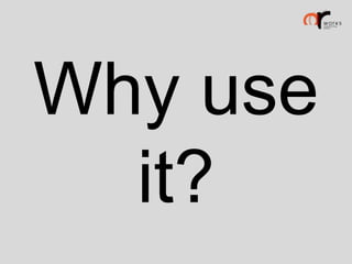 Why use
it?

 