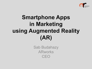 Smartphone Apps
in Marketing
using Augmented Reality
(AR)
Sab Budahazy
ARworks
CEO

 