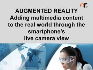 AUGMENTED REALITY
Adding multimedia content
to the real world through the
smartphone’s
live camera view

 