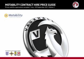Motability ContraCt Hire PriCe Guide
Prices valid for applications accepted 1 July – 30 September 2011 Edition 1
 