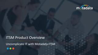 | Motadata Confidential © Motadata Inc. All Rights
ITSM Product Overview
Uncomplicate IT with Motadata ITSM
 