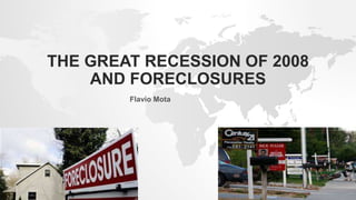 THE GREAT RECESSION OF 2008
AND FORECLOSURES
Flavio Mota
 