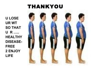 THANKYOU U LOSE  UR WT SO THAT U  R ….. HEALTHY DISEASE- FREE 2 ENJOY LIFE 