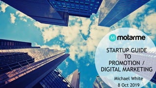 STARTUP GUIDE
TO
PROMOTION /
DIGITAL MARKETING
Michael White
8 Oct 2019
 