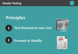 9
Principles
Smoke Testing
Test Demand at Low Cost1
2 Proceed or Modify
 