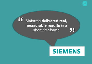 1
Motarme delivered real,
measurable results in a
short timeframe
“
”
 