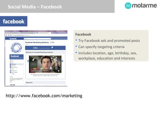 Social Media – Facebook 
Facebook 
 Try Facebook ads and promoted posts 
 Can specify targeting criteria 
 Includes loc...