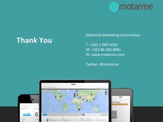 Thank You 
Motarme Marketing Automation 
T: +353 1 969 5029 
M: +353 86 383 8981 
W: www.motarme.com 
Twitter: @motarme 
