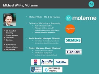 Michael White, Motarme 
• 10+ Years Tech 
Marketing 
• Product Manager 
• Consultant 
• Developer 
• Build software 
• Mar...