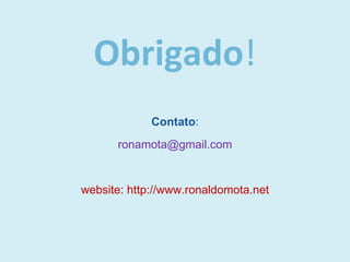Obrigado ! Contato : [email_address] website: http://www.ronaldomota.net 