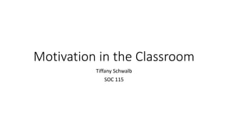 Motivation in the Classroom
Tiffany Schwalb
SOC 115
 