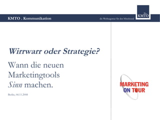 KMTO . Kommunikation




Wirrwarr oder Strategie?
Wann die neuen
Marketingtools
Sinn machen.
Berlin, 04.11.2008
 