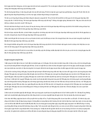 Đó là ngày mười lăm tháng sáu, còn hai ngày nữa là tôi sẽ bước sang tuổi 30. Tôi có cảm giác lo lắng khi bước vào độ tuổi “tam thập nhi lập” và sợ rằng
những năm tháng đẹp nhất trong cuộc đời đang xa dần.
Tôi vẫn thường tập thể dục ở một công viên gần nhà vào mỗi buổi sáng. Ở đó tôi có dịp làm quen người bạn già Nicholas, ông ta đã 79 tuổi. Hôm đó, khi
gặp tôi ông bảo rằng trông tôi không vui vẻ như mọi ngày và đoán rằng tôi đang có chuyện buồn.
Tôi tâm sựvới ông rằng tôi đang cảm thấy lo lắng khi sắp bước sang tuổi 30. Tôi tự hỏi làm thế nào để tôi có thể quay trở về những giai đoạn đẹp nhất
trong cuộc đời. Vì thế tôi hỏi ông: “Khi nào là giai đoạn đẹp nhất trong cuộc đời ông?”. Không chút ngập ngừng, Nicholas trả lời: “Này Joe, đó là câu hỏi của
triết học và đây là câu trả lời của tôi". Rồi ông nói:
Khi tôi là một đứa trẻ sống ở nước Áo, được bố mẹ yêu thương, chăm sóc thì đó là giai đoạn đẹp nhất trong cuộc đời tôi. Khi tôi đến trường và được học
những điều ngày nay tôi biết thì đó là giai đoạn đẹp nhất trong cuộc đờitôi.
Khi tôi tìm được việc làm đầu tiên, có trách nhiệm và quyền lợi vớinhững việc mình làm thì đó là giai đoạn đẹp nhất trong cuộc đời tôi. Khi tôi gặp được vợ
tôi và khi chúng tôi yêu nhau thì đó là giai đoạn đẹp nhất trong cuộc đời tôi.
Chiến tranh thế giới lần thứ hai xảy ra, tôi và vợ tôi phải rời khỏi nước Áo để được an toàn. Khi chúng tôi được bên nhau an toàn trong một chuyến tàu đi
Bắc Mỹ thì đó là giai đoạn đẹp nhất trong cuộc đờitôi.
Khi chúng tôi bắt đầu một gia đình mới thì đó là giai đoạn đẹp nhất trong cuộc đời tôi. Khi tôi trở thành một người cha trẻ và được nhìn thấy đứa con của
mình lớn lên hàng ngày thì đó là giai đoạn đẹp nhất trong cuộc đời tôi.
Joe à, và bây giờ khi tôi đã 79 tuổi, tôi có sức khỏe, tôi cảm thấy cuộc đời vẫn đẹp và điều đặc biệt là tôi vẫn còn yêu vợ tôi như lúc chúng tôi gặp nhau lần
đầu thì đó là giai đoạn đẹp nhất trong cuộc đời tôi.
Cứ giữ trong em LòngTin Yêu
1.Một sáng chủ nhật .Một cô bé con 3 tuổi .Một chú bé đánh giày và 14 đôi giày .Chú bé chăm chú đánh từng chiếc .Xi đen,xinâu,xi đỏ cho những đôi giày
da,cả cồn pha loãng để đánh những đôi giày thể thao .Cô bé con ngồi hết sức chăm chú theo dõi,nghịch ngợm,chỉ trỏ nào giày của bố,nào giày của mẹ,đôi
nào của chị,đôi nào của chính cô .Cậu bé cũng thích trò chuyên ,hết trả lời câu hỏi giày của anh đâu cho đến ngày sinh nhật c ủa anh là ngày nào
2.Chú bé ôm vào lòng những chiếc giày,2 tay kéo tấm giẻ xát mạnh để đánh bóng từng chiếc một .Này chú bé ơi,mỗi ngày chú ôm vào trong lòng bao nhiêu
đôi giày ?Đoi giày nào của người lương thiện,đôi giầy nào của kẻ thủ ác ?Đôi giày nào của người lao động,đôi giày nào của kẻ ăn chơi ?Đôi giày nào của
người thầy giáo chiều nay sẽ lên bục giảng ?Đôi giày nào của tên trộm vùă đánh cắp tiền bạc,danh dự và lương tâm ?Đôi giày nào của bạn sinh viên vừa
trở về sau 1 chiến dịch tình nguyện ?Đôigiày nào của kẻ vừa đi săn,tận diệt những loài trong sách đỏ ?Đôi giày nào chở những người cao thượng,đôi giày
nào chở những kẻ tầm thường ?Đôi giày nào chở những người dũng cảm,đôi nào chở kẻ ươn hèn ?Đôi nào chở dự án,đôi nào chở mưu mô ?Đôi giày nào
đẹp,đôi giày nào xấu ?Đôi nào mấy chục ngàn đồng,đôi nào mấy trăm đô ?Đôi nào dính cỏ ở làng,đôi nào vướng bùn đô thị ?Đôi giày nào vừa về giúp quên
em làm giàu ?Đôi giày nào vừa xà xẻo,thắng quả từ những con đường trên bản cao ?Đôi giày nào của kẻ móc nối tội ác,đôigiày nào của vị quan toàn
nghiêm minh ?
3.Hôm trước tôi bị trẻ đánh giày lấy mất đôi giày .Hôm qua trong quán cà phê bạn tôi cũng thất trận trở về với"chiến lợi phẩm "là 1 đôi dép tổ ong .Những
mánh lưới của dân đánh giầy đường phố mà chắc rằng chú bé ti-co-lo nào cũng biết hoặc đã nghe nói tới .Chú bé nào láo lếu,chú bé nào ngoan ?
4.Em thân mến !Hằng ngày báo đưa tin chỗ nọ,truyền hình trực tiếp chỗ nọ .Truyền thông mang đến cho em bao niềm vui,nỗi buồn .Dĩ nhiên là vậy,cuộc
sống có rất nhiều tín hiệu tốt đẹp nhưng cũng ko ít những điều ko lương thiện,ko bình thường .Đó mới chính là hiện thực muôn màu muôn vẻ của cuộc sống
,à em ko thể ko biết .Biết để chọn lối đi,biết để phấn đấu cho cho những giá trị lương thiện ngày càng nhiều,ngày càng mạnh mẽ .Biết để sống vì lí tưởng
của những điều tốt đẹp mà bao thế hệ đã dày công vun đắp .Tuổi của em,đã muộn để gọi là nhóc con và ko còn sớm để nói chuyện trưởng thành .Đã từ lâu
rồi em giã từ ngôi nhà ấm cúng nhất,ấm đến 37 độ của lòng mẹ .Và tiếp đó,mái ấm gia đình đã nối em với học đường,rồi nối em với xã hội,và quăng thân
vào xã hội .Có nghĩa là khi ta đã lớn,ta ko thể ko đối mặt vớicuộc sống dài rộng,vớinắng gió,cũng để rồi từ đó ta rèn luyện bản lĩnh để ta nên người .
 