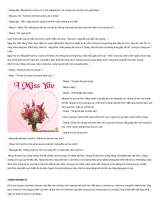 - Chàng đáp :"Bữa đó anh có hẹn với 1 nhà xuất bản. Em nói vớibạn em chịu khó mời người khác".
- Nàng bĩu môi :"Anh bớt viết đi.Có ai đọc văn anh đâu".
- Chàng đáp : "Rồi 1 ngày nào đó, người ta sẽ nhìn nhận những gì anh viết".
- Nàng xì 1 tiếng :"Em chẳng quan tâm tới chuyện đó. Nhưng dứt khóat anh phải chụp hình đám cưới của bạn em".
- Chàng : "Em nghĩ lại đi".
Cuộc tranh luận của họ chấm dứt với lời tuyên chiến của nàng : "Cho anh 3 ngày để suy nghĩ, nếu không ..."
Ngày thứ nhất. Nàng "đình công". Bếp núc nguội ngắt,tủ lạnh trống trơn. Quần áo dơ nằm chỏng trơ trong phòng tắm. Máy thu hình, máy tính, dàn hifi...bị
nàng nhét xuống kho. Để tỏ lòng "nhân từ", nàng để lại chiếc giường đôi cho cả 2. Chàng vẫn chúi mũi vào những trang giấy viết dở. Trong túi chàng còn 1
ít tiền.
Ngày thứ nhì. Nàng tiến hành lục soát và chỉ để lại cho chàng cái túi trống rỗng và mội mẩu giấy cảnh cáo : "Chớ có dại cầu viện từ bên ngoài, nếu ko hậu
quả sẽ thê thảm hơn đó".Quả tình chàng đã lo lắng. Buổi tối,chàng năn nỉ nàng nhưng vô vọng. Nàng muốn chàng phải tuyệt đối tuân theo ý nàng.
Đêm thứ ba. Chàng nằm quay mặt về một phía, nàng ngoảnh mặt nhìn sang phía khác.
- Chàng : "Chúng ta cần nói chuyện...".
- Nàng : "Trừ phi là chuyện chụp hình đám cưới...".
- Chàng : "Chuyện rất quan trọng".
- Nàng im lặng
- Chàng : "Anh đã gặp một cô gái".
Nàng kô tin vào tai mình. Nàng muốn vùng dậy tát cho chàng một cái, nhưng cố nén chờ chàng
nói hết. Chàng rút từ trong ngực áo ,chỗ trái tim chàng, một tấm hình. Mắt nàng nhòe lệ nghĩ, sao
hôm qua mình quên lục chỗ đó nhỉ.
- Chàng : "Cô ấy rất đẹp và nhân hậu".
Trái tim nàng tan nát khi biết rằng có tấm hình của 1 người con gái khác ở bên tráitim chàng.
- Chàng:"Cô ấy hứa sẽ giúp anh thực hiện ước vọng văn chương". Nàng giật mình bởi trong quá
khứ, chính nàng cũng đã từng hứa như vậy.
- Chàng:"Cô ấy rất yêu anh".
- Nàng ngồi bật dậy và quát to :"Bộ em ko yêu anh hay sao?".
- Chàng:"Anh nghĩ là cô ấy sẽ ko ép anh phải làm những điều anh ko muốn".
- Nàng giận lắm. Chàng chìa bức hình cho nàng:"Em có muốn biết mặt cô ấy ko?".
Nàng hất mạnh tay chàng. Chàng thở dài cất tấm ảnh sau ngực áo. Nàng bật khóc. Chàng tắt đèn nằm xuống. Nàng chong đèn ngồi một mình. Chàng
dường như ngủ say thở đều đều. Nàng thao thức. Nàng hối hận vì cách đối xửvới chàng. Nàng sẽ ko bắt ép chàng phải nhất nhất theo ý mình.Nàng muốn
đánh thức chàng và nói vớichàng những lời thật âu yếm. Nhìn vào ngực áo chàng, nàng muốn biết cô gái kia ra sao.Nàng nhẹ nhàng đưa tay rút tấm
ảnh.Chợt nàng bật cười rồiliền đó òa khóc. Người trong ảnh không ai khác chính là nàng.Nàng khẽ hôn lên má chàng đang giả vờ ngủ.
THANH ÂM DIỆU KÌ .
Ðó là câu chuyện của Jimmy Durante, một diễn viên hài được mời tham gia một buổi trình diễn phục vụ những cựu chiến binh trong thế chiến thứhai. Ông
báo vớiban tổ chức rằng lịch diễn của mình rất khít nên chỉ có thể tham gia diễn trong vài phút. Nhưng nếu họ cho phép, ông sẽ độc diễn một đoạn rồi đi
ngay. Dĩ nhiên là ban tổ chức đồng ý.
 