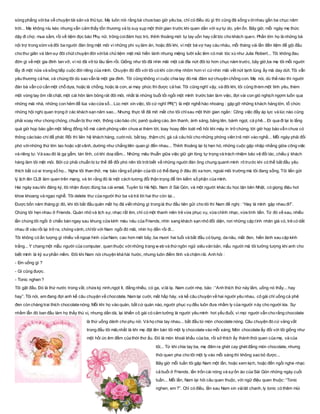 sòng phẳng vớiba về chuyện tài sản và thủ tục. Mẹ luôn nói rằng bà chưa bao giờ yêu ba, chỉ có điều dù gì thì cũng đã sống v ớinhau gần ba chục năm
trời... Mẹ không níu kéo nhưng vẫn cảm thấy tổn thương và bị suy sụp một thời gian trước khi quen dần với sựtự do, yên ổn. Bây giờ, mỗi ngày mẹ thức
dậy đi chợ, mua sắm, rồi về tiệm đọc báo Phụ nữ, trông coiđám học trò, thỉnh thoảng mới tự tay uốn hay cắt tóc cho khách quen. Phần lớn họ là những bà
nội trợ trong xóm và đôi ba người đàn ông mệt mỏi vì những phi vụ làm ăn, hoặc đôi khi, vì một bà vợ hay càu nhàu, mỗi tháng vài lần đến tiệm để gội đầu
cho thư giãn và tâm sự đôi chút chuyện đời vớibà chủ tiệm mặt mũi hiền lành nhưng miệng lưỡi sắc lẻm có mái tóc xù như Julia Robert... Tôi không đau
đớn gì về một gia đình tan vỡ, vì nó đã vỡ từ lâu lắm rồi. Giống như tôi đã nhìn mãi một cái đĩa nứt đôi từ hơn chục năm trước, bây giờ,ba mẹ tôi mỗi người
lấy đi một nửa và sống tiếp cuộc đời riêng của mình. Chuyện đó đối với tôi có khi còn nhẹ nhõm hơn vì cứnhìn mãi vết nứt lạnh lùng ấy mà day dứt. Tôi vẫn
yêu thương cả hai, và chúng tôi dù sao vẫn là một gia đình. Tôi cũng không vì cuộc chia tay đó mà đâm sợ chuyện chồng con. Mẹ nói, dù thế nào thì người
đàn bà vẫn cứcần một chỗ dựa, hoặc là chồng, hoặc là con, ai may phúc thì được cả hai. Tôi cũng nghĩ vậy, và đôi khi, tôi cũng thèm một tình yêu, thèm
một vòng tay ôm rất chặt, một cái hôn làm bỏng rát đôi môi, nhất là những buổi tối ngồi một mình trước bàn làm việc, đợi vài con gió nghịch ngợm luồn qua
những mái nhà, những con hẻm để lùa vào cửa sổ... Lúc mới xin việc, tôi cứ nghĩ PR(*) là một nghề hào nhoáng : gặp gỡ những khách hàng lớn, tổ chức
những hội nghị quan trọng ở các khách sạn năm sao... Nhưng thực tế đã mở mắt cho tôi chỉsau một thời gian ngắn : Công việc đầy áp lực và lúc nào cũng
phải xoay như chong chóng, chuẩn bị thư mời, thông cáo báo chí, panô quảng cáo, âm thanh, ánh sáng, bảng tên, bánh ngọt, cà phê... Đi qua đi lại lo lắng
quá giờ họp báo gần một tiếng đồng hồ mà cánh phóng viên chưa ai thèm tới, loay hoay đến toát mồ hôi khi máy in trở chứng, tới giờ họp báo vẫn chưa có
thông cáo báo chí để phát. Rồi thì liên hệ khách hàng, cườinói, bắt tay, thậm chí, gà cả câu hỏi cho những phóng viên trẻ mới vào nghề... Mỗi ngày phải đối
phó vớinhững thứ lớn lao hoặc vặt vãnh, dường như chẳng liên quan gì đến nhau... Thỉnh thoảng lại bị hẹn hò, những cuộc gặp nhập nhằng giữa công việc
và riêng tư. Và sau đó là gạ gẫm, tán tỉnh, có khi doạ dẫm... Những mâu thuẫn giữa việc giữ gìn lòng tự trọng và trách nhiệm bảo vệ đối tác, chiều ý khách
hàng làm tôi mệt mỏi. Bởi cứ phải chuẩn bị tư thế để đối phó nên tôi trót biết về những người đàn ông chung quanh mình rõ trước khi có thể bắt đầu yêu
thích bất cứai trong số họ... Nghe tôi than thở, mẹ bảo rằng số phận của tôi có thể đang ở đâu đó xa hơn, ngoài môi trường mà tôi đang sống. Tôi liền gửi
lý lịch lên CLB làm quen trên mạng, và tin rằng đó là một cách tương đối thận trọng để tìm kiếm số phận của mình.
Hai ngày sau khi đăng ký, tôi nhận được đúng ba cái email, Tuyên từ Hà Nội, Nam ở Sài Gòn, và một người khác du học tận bên Nhật, có giọng điệu hơi
khoe khoang và ngạo nghễ. Tôi delete thư của người thứ ba và trả lời hai thư còn lại...
Được bốn năm tháng gì đó, khi tôi bắt đầu quên mất họ đã viết những gì trong lá thư đầu tiên gửi cho tôi thì Nam đề nghị : “Hay là mình gặp nhau đi!”.
Chúng tôi hẹn nhau ở Friends. Quán nhỏ và lịch sự, nhạc rất êm, chỉ có một thanh niên trẻ vừa phục vụ, vừa chỉnh nhạc, vừa tính tiền. Từ đó về sau, nhiều
lần chúng tôi ngồi ở chiếc bàn ngay sau khung cửa kính màu nâu của Friends, nhìn sang khách sạn nhỏ đối diện, nơi những cặp tình nhân già có, trẻ có dắt
nhau đi vào rồi lại trở ra, chóng vánh, chỉtôi với Nam ngồi đó mãi, nhìn họ đến rồi đi...
Tôi không có ấn tượng gì nhiều về ngoại hình của Nam, cao hơn mét bảy, ba mươi hai tuổi và bắt đầu có bụng, da nâu, mắt đen, hiền lành sau cặp kính
trắng... Y chang một mẫu người của computer, quen thuộc vớinhững trang w eb và thứngôn ngữ siêu văn bản, mẫu người mà tôi tưởng tượng khi anh cho
biết mình là kỹ sưphần mềm. Đôi khi Nam nói chuyện khá hài hước, nhưng luôn điềm tĩnh và chậm rãi. Anh hỏi :
- Em uống gì ?
- Gì cũng được.
- Tonic nghen ?
Tôi gật đầu. Đó là thứ nước trong vắt, chứa ký ninh,ngọt ít, đắng nhiều, có ga, vịlà lạ. Nam cười nhẹ, bảo : “Anh thích thứ này lắm, uống nó thấy... hay
hay”. Tôi nói, em đang đợi anh kể câu chuyện về chocolate. Nam lại cười, mắt hấp háy, và kể câu chuyện về hai người yêu nhau, cô gái chỉ uống cà phê
đen còn chàng trai thích chocolate nóng. Mỗi khi họ vào quán, bất cứ quán nào, người phục vụ đều luôn đưa nhầm ly của người này cho người kia. Sự
nhầm lẫn đó ban đầu làm họ thấy thú vị, nhưng dần dà, lại khiến cô gái có cảm tưởng là người yêu mình hơi yếu đuối, vì mọi người vẫn cho rằng chocolate
là thứ uống dành cho phụ nữ. Và họ chia tay nhau... bắt đầu từ món chocolate nóng. Câu chuyện đó cứ vảng vất
trong đầu tôi mãi,nhất là khi mẹ đặt lên bàn tôi một ly chocolate vào mỗi sáng. Món chocolate ấy đối với tôi giống như
một hồi ức êm đềm của thời thơ ấu. Đó là món khoái khẩu của ba, rồi sở thích ấy thành thói quen của mẹ, và của
tôi... Từ khi chia tay ba, mẹ đâm ra ghét cay ghét đắng món chocolate, nhưng
thói quen pha cho tôi một ly vào mỗi sáng thì không sao bỏ được...
Bây giờ mỗi tuần tôi gặp Nam một lần, hoặc xem kịch, hoặc đến ngồi nghe nhạc
cả buổi ở Friends, lẩn trốn cái nóng và sựồn ào của Sài Gòn những ngày cuối
tuần... Mỗi lần, Nam lại hỏi câu quen thuộc, với ngữ điệu quen thuộc: “Tonic
nghen, em ?”. Chỉ có điều, lần sau Nam xin vàilát chanh, ly tonic có thêm mùi
 