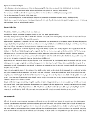 Ng` thợ làm bút mỉm cười. Ông nói:
-Có 5 điều cháu và các anh em của cháu nên nhớ khi bắt đầu cuộc sống. Nếu cháu nhớ và làm dược thì cháu sẽ trở thành cây bút chì tốt nhất.
“Thứ nhất: cháu có thể làm được những điều kì diệu nhất nếu cháu nằm trong bàn tay 1 ng` nào đó và giúp họ làm việc.
Thứ hai: cháu sẽ cảm thấy đau đớn mỗi khi bị gọt, nhưnng phải như thê cháu mới tốt hơn và có thể tiếp tục cuộc sống của mình.
Thứ ba: nếu cháu viết sai1 lỗi cháu hãy nhớ để sửa lại được.
Thứ tư: điều quan trọng nhất đối vớicháu và những ng` dùng cháu ko phải là nước sơn bên ngòai cháu mà là những gì bên trong cháu đấy.
Và cuối cùng, trong bất cứtrường hợp nào, cháu cũng phải tiếp tục viết. Đó là cuộc sống của cháu, cho dù cháu gặp tình huống khó khăn như thế nào cũng
vẫn phải viết thật rõ ràng, để lại những dấu ấn của mình.”
Ba người thầy vĩ đại
Trí tuệ không phải là trí tuệ nếu chỉ được rút ra từ sách vở (Horace)
Khi Hasan, một nhà hiền triết Hồi giáo sắp qua đời, có người hỏi ông: “Thưa Hasan, ai là thầy của ngài?”
Hasan đáp: “Những người thầy của ta nhiều vô kể. Nếu điểm lại tên tuổi của các vịấy hẳn sẽ mất hàng tháng, hàng năm, và như thế lại quá trễ vì thời gian
của ta còn rất ít. Nhưng ta có thể kể về ba người thầy sau của ta.
Người đầu tiên là một tên trộm. Có một lần ta đi lạc trong sa mạc, khi ta tìm đến được một khu làng thì trời đã rất khuya, mọi nhà đều đi ngủ cả. Nhưng cuối
cùng ta cũng tìm thấy một người, ông ta đang khoét vách một căn nhà trong làng. Ta hỏi ông ta xem có thể tá túc ở đâu, ông ta trả lời: “Khuya khoắt thế này
thật khó tìm chỗ nghỉ chân, ông có thể đến ở chỗ tôi nếu ông không ngại ở chung vớitên trộm”.
Người đàn ông ấy thật tuyệt vời. Ta đã nán lại đấy hẳn một tháng! Cứ mỗi đêm ông ta lại bảo: “Tôi đi làm đây. Ông ở nhà và cầu nguyện cho tôi nhé!” Mỗi
khi ông ta trở về ta đều hỏi: “Có trộm được gì không?” và ông ta đều đáp: “Hôm nay thì chưa, nhưng ngày mai tôi sẽ cố, có thể lắm chứ.” Ta chưa bao giờ
thầy ông ta trong tình trạng tuyệt vọng, ông ta luôn hạnh phúc. Có lần ta đã suy ngẫm và suy ngẫm trong nhiều năm ròng để rồi không ngộ ra được một
chân lý nào. Ta đã rơi vào tình trạng tuyệt vọng, tuyệt vọng đến nỗi ta nghĩ mình phải chấm dứt tất cả những điều vô nghĩa này. Ngay sau đấy ta chợt nhớ
đến tên trộm, kẻ hàng đêm vẫn quả quyết: “Ngày mai tôi sẽ làm được, có thể lắm chứ!”
Người thầy thứ hai là một con chó. Khi ta ra bờ sông uống nước, có một con chó xuất hiện. Nó cũng khát nước. Nhưng khi nhìn xuống dòng sông, nó thấy
cái bóng của mình nhưng lại tưởng là một con chó khác. Hoảng sợ, nó tru lên và bỏ chạy. Nhưng rồi khát quá nó bèn quay trở lại. Cuối cùng, mặc nỗi sợ
hãi trong lòng, nó nhảy xuống sông và cái bóng biến mất. Ta hiểu đây là một thông điệp đã được gởi đến cho ta: con người phải biết chiến thắng nỗi sợ hãi
trong lòng bằng hành động.
Người thầy cuối cùng là một đứa bé. Ta đến một thành phố nọ và thấy một đứa bé trên tay cầm một cây nến đã thắp sáng để đặt trong đền thờ. Ta hỏi đứa
bé: “Con tự thắp sáng cây nến này phải không?” Đứa bé đáp: “Thưa phải.” Đoạn ta hỏi: “Lúc nãy nến chưa thắp sáng, nhưng chỉ một thóang sau đã cháy
sáng. Vậy con có biết ánh sáng từ đâu đến không?” Đứa bé cườito, thổi phụt ngọn nến và nói: “Ngài thấy ánh sáng đã biến mất, vậy ngài bảo ánh sáng đã
đi đâu?” Cái tôi ngạo nghễ của ta hoàn toàn sụp đổ, pho kiến thức kim cổ của ta cũng sụp đổ theo. Lúc ấy ta nghiệm ra sựdốt nát của bản thân. Và từ đó ta
vất đi tất cả những tự hào về kiến thức của mình.
Đúng là có thể nói ta không có một ai là thầy, nhưng điều này không có nghĩa ta không phải là một học trò. Ta xem vạn vật là thầy. Tinh thần học hỏi của ta
luôn rộng mở hơn tất cả các người. Ta học hỏi từ tất cả mọi vật, từ cành cây ngọn cỏ đến đám mây trên trời kia. Ta không có một người thầy vì ta có hàng
triệu triệu người thầy mà ta đã học được mỗi khi có thể. Điều thiết yếu trong cuộc sống là luôn làm một học trò. Điều này có nghĩa là gì? Nghĩa là có khả
năng học hỏi, luôn sẵn sàng học để biết chấp nhận ý nghĩa của vạn vật. Người thầy là người thông qua đó ta bắt đầu học cách học hỏi.
Hai viên gạch xấu
Đến miền đất mới, các vịsưphải xây dựng, mua dụng cụ và bắt tay vào làm việc. Một chú tiểu được giao xây một bức tường gạch. Chú rất tập trung vào
công việc, luôn kiểm tra xem viên gạch đã thẳng thớm chưa, hàng gạch có ngay ngắn không. Công việc tiến triển khá chậm vì chú đặc biệt kỹ lưỡng. Tuy
nhiên, chú không lấy đó làm phiền lòng bởi chú biết mình sắp sửa xây một bức tường tuyệt đẹp đầu tiên trong đời. Cuối cùng chú cũng hoàn thành công
việc vào lúc hoàng hôn buông xuống. Khi đứng lui ra xa để ngắm nhìn công trình lao động của mình, chú bỗng cảm thấy có gì đó đập vào mắt: mặc dù chú
đã rất cẩn thận khi xây bức tường song vẫn có hai viên gạch bị đặt nghiêng. Và điều tồi tệ nhất là hai viên gạch đó nằm ngay chính giữa bức tường. Chúng
 