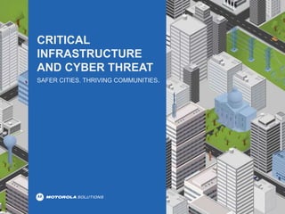 CRITICAL
INFRASTRUCTURE
AND CYBER THREAT
SAFER CITIES. THRIVING COMMUNITIES.
 