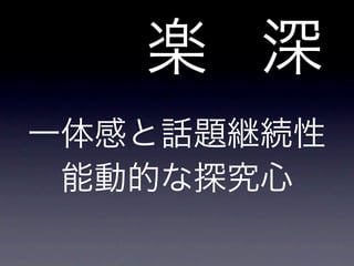 楽 深
一体感と話題継続性
能動的な探究心