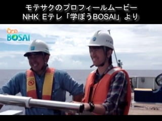 モテサクのプロフィールムービー
NHK Eテレ「学ぼうBOSAI」より
 