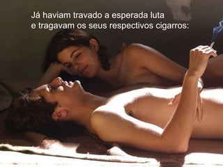 Já haviam travado a esperada luta e tragavam os seus respectivos cigarros:   