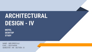 ARCHITECTURAL
DESIGN - IV
MOTEL
DESKTOP
STUDY
NAME :- MIR IDREES ALI
R.NO. :- 18251AA044
SEMESTER :- 4th SECTION :- B
 