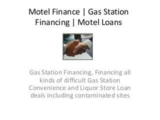 Motel Finance | Gas Station
Financing | Motel Loans
Gas Station Financing, Financing all
kinds of difficult Gas Station
Convenience and Liquor Store Loan
deals including contaminated sites
 