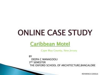 ONLINE CASE STUDY
Caribbean Motel
Cape May County, New Jersey
REFERENCE:GOOGLE
BY
DEEPA C MANAGOOLI
3RD SEMESTER
THE OXFORD SCHOOL OF ARCHITECTURE,BANGALORE
 