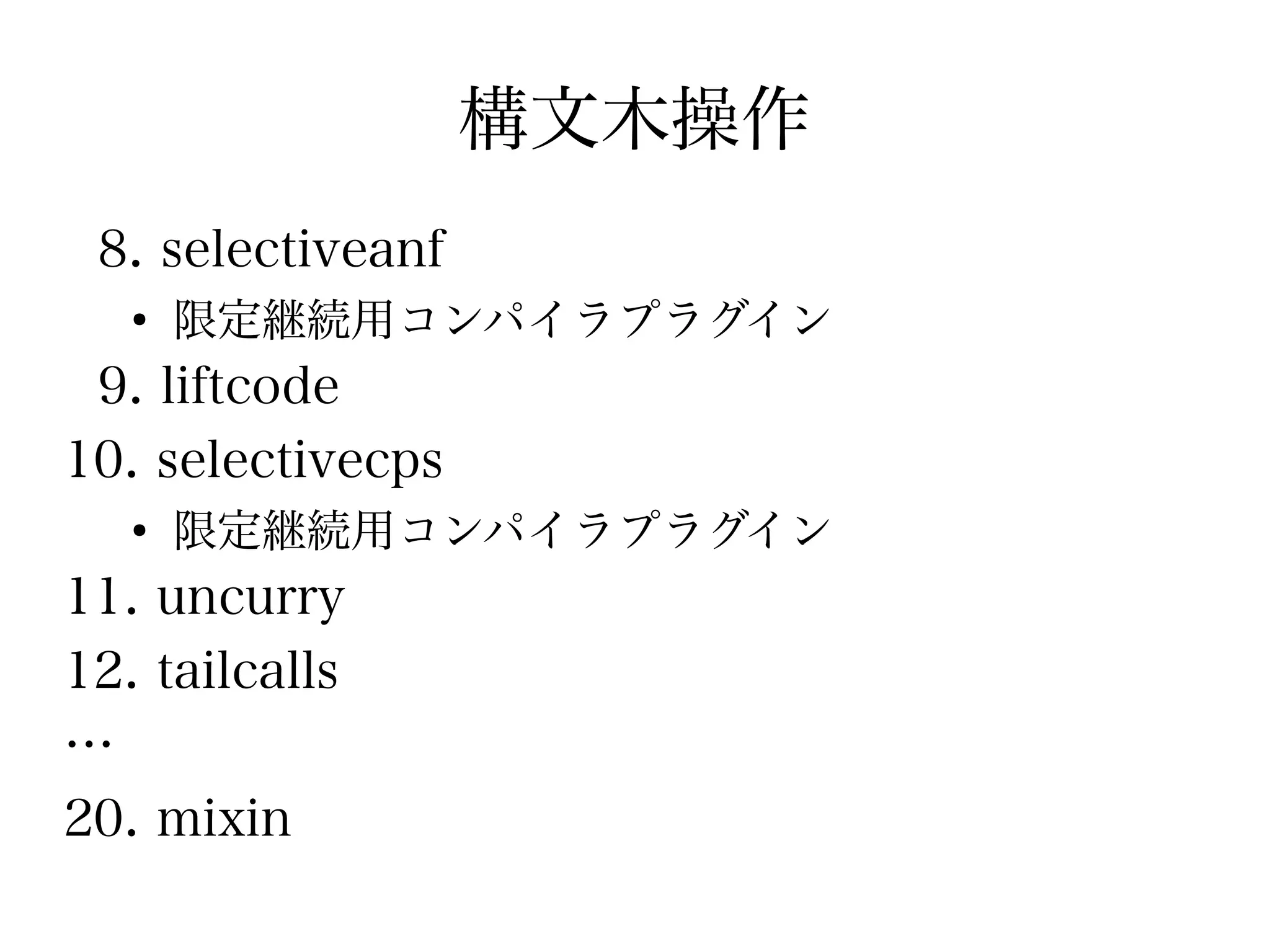 構文木操作
 8. selectiveanf
   ●
       限定継続用コンパイラプラグイン
 9. liftcode
10. selectivecps
   ●
       限定継続用コンパイラプラグイン
11. uncurry
12. tailcalls
…
20. mixin
 