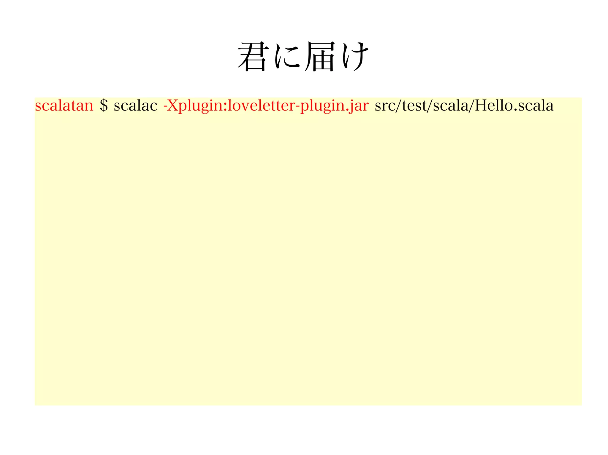 君に届け
scalatan $ scalac -Xplugin:loveletter-plugin.jar src/test/scala/Hello.scala
 