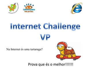 Internet Challenge VP Na Internet és uma tartaruga? Prova que és o melhor!!!!!! 