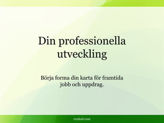 cruited.com
Din professionella
utveckling
Börja forma din karta för framtida
jobb och uppdrag.
 