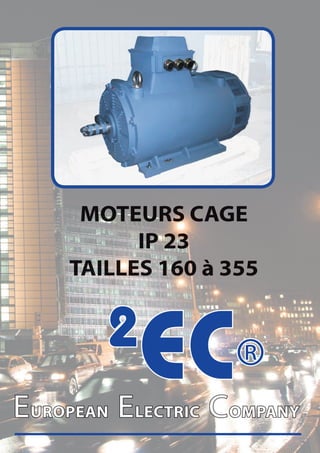 MOTEURS CAGE
          IP 23
    TAILLES 160 à 355


        2
           EC®
EUROPEAN ELECTRIC COMPANY
 