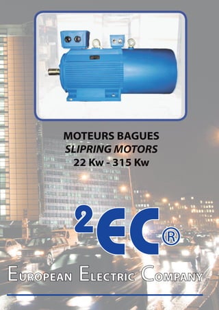 MOTEURS BAGUES
       SLIPRING MOTORS
        22 Kw - 315 Kw




        2
           EC®
EUROPEAN ELECTRIC COMPANY
 