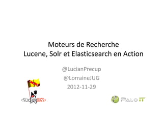Moteurs de Recherche
Lucene, Solr et Elasticsearch en
Action
@LucianPrecup
@LorraineJUG
2012-11-29
 