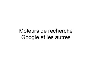 Moteurs de recherche
Google et les autres
 