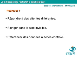Répondre à des attentes différentes. Plonger dans le web invisible. Référencer des données à accès contrôlé. Pourquoi ? Les moteurs de recherche scientifiques Sessions informatiques – SCD Angers 
